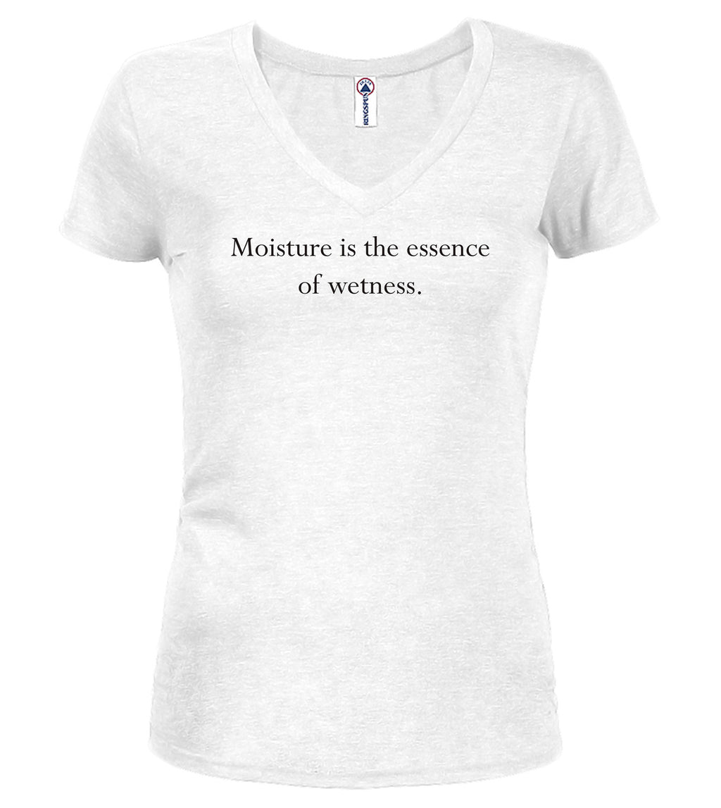 White Moisture is the essence of wetness Juniors V-Neck T-Shirt