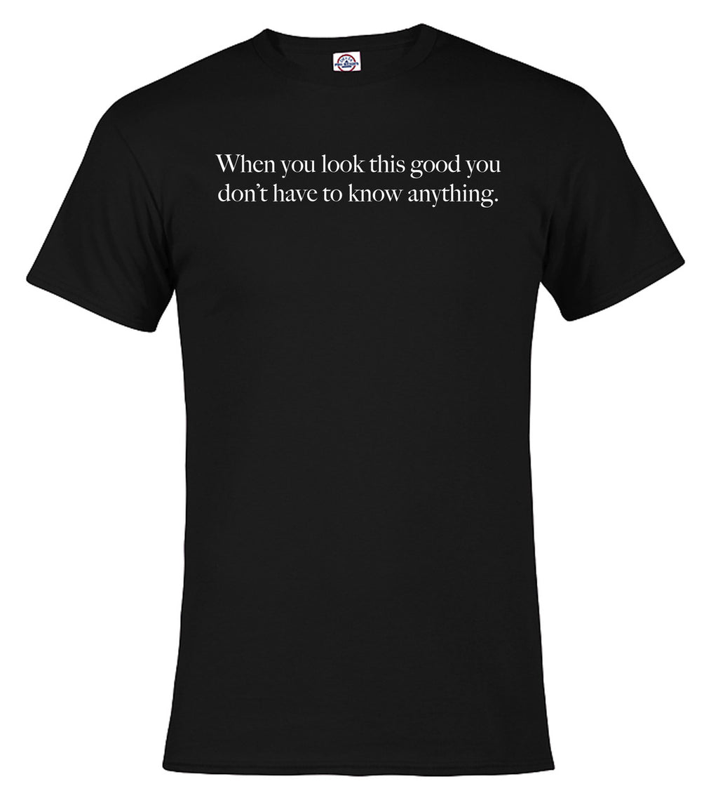 Black When you look this good you don't have to know anything T-Shirt