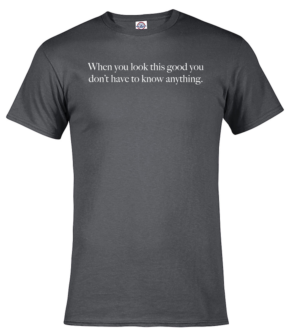 Charcoal When you look this good you don't have to know anything T-Shirt