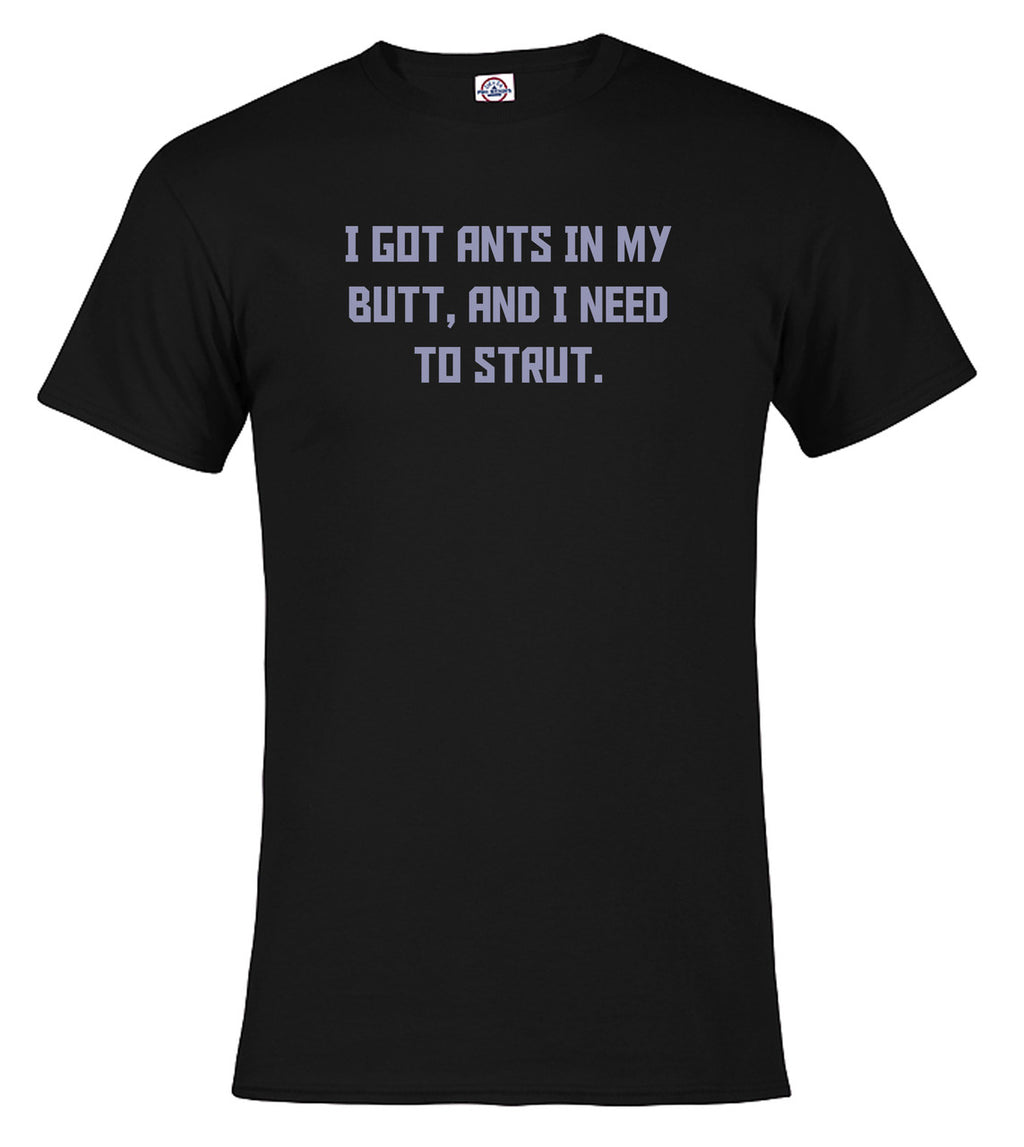 Black I got ants In my butt, and I need to strut T-Shirt