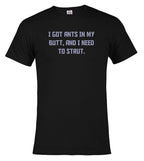 Black I got ants In my butt, and I need to strut T-Shirt