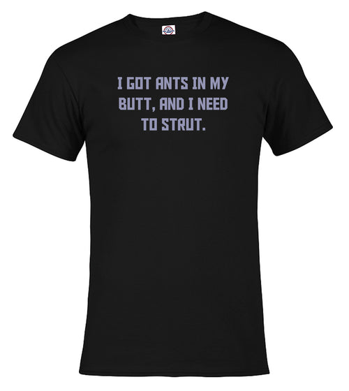 Black I got ants In my butt, and I need to strut T-Shirt