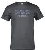 Charcoal I got ants In my butt, and I need to strut T-Shirt