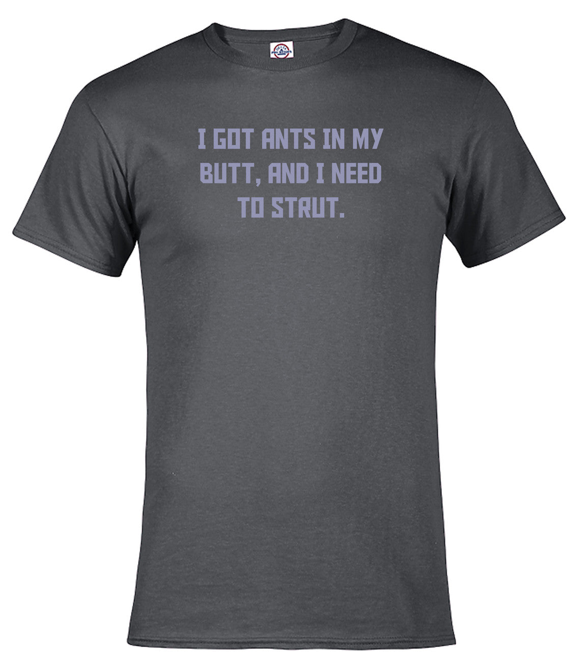 Charcoal I got ants In my butt, and I need to strut T-Shirt