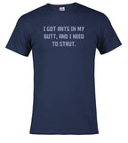 Navy I got ants In my butt, and I need to strut T-Shirt