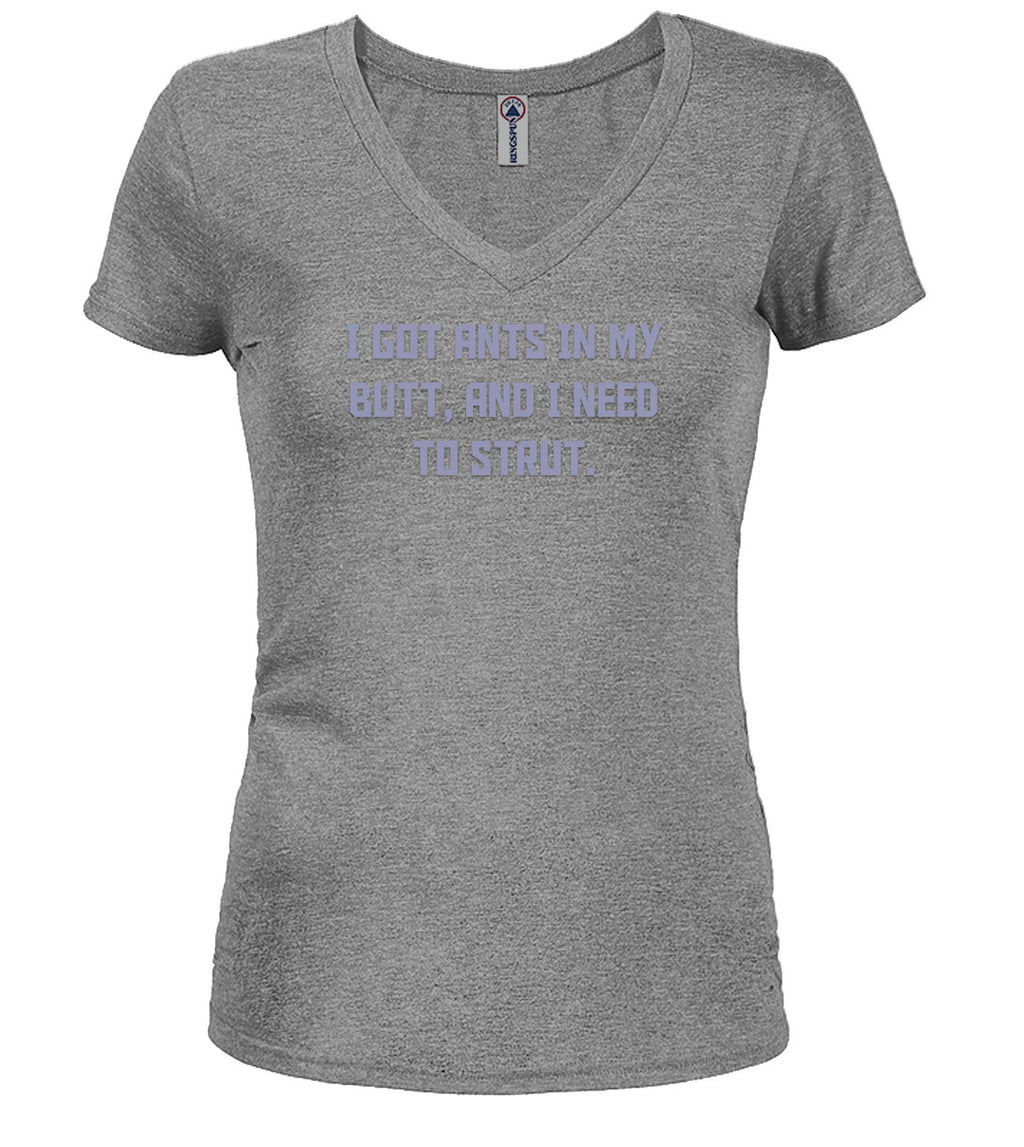 Gray I got ants In my butt, and I need to strut Juniors V-Neck T-Shirt