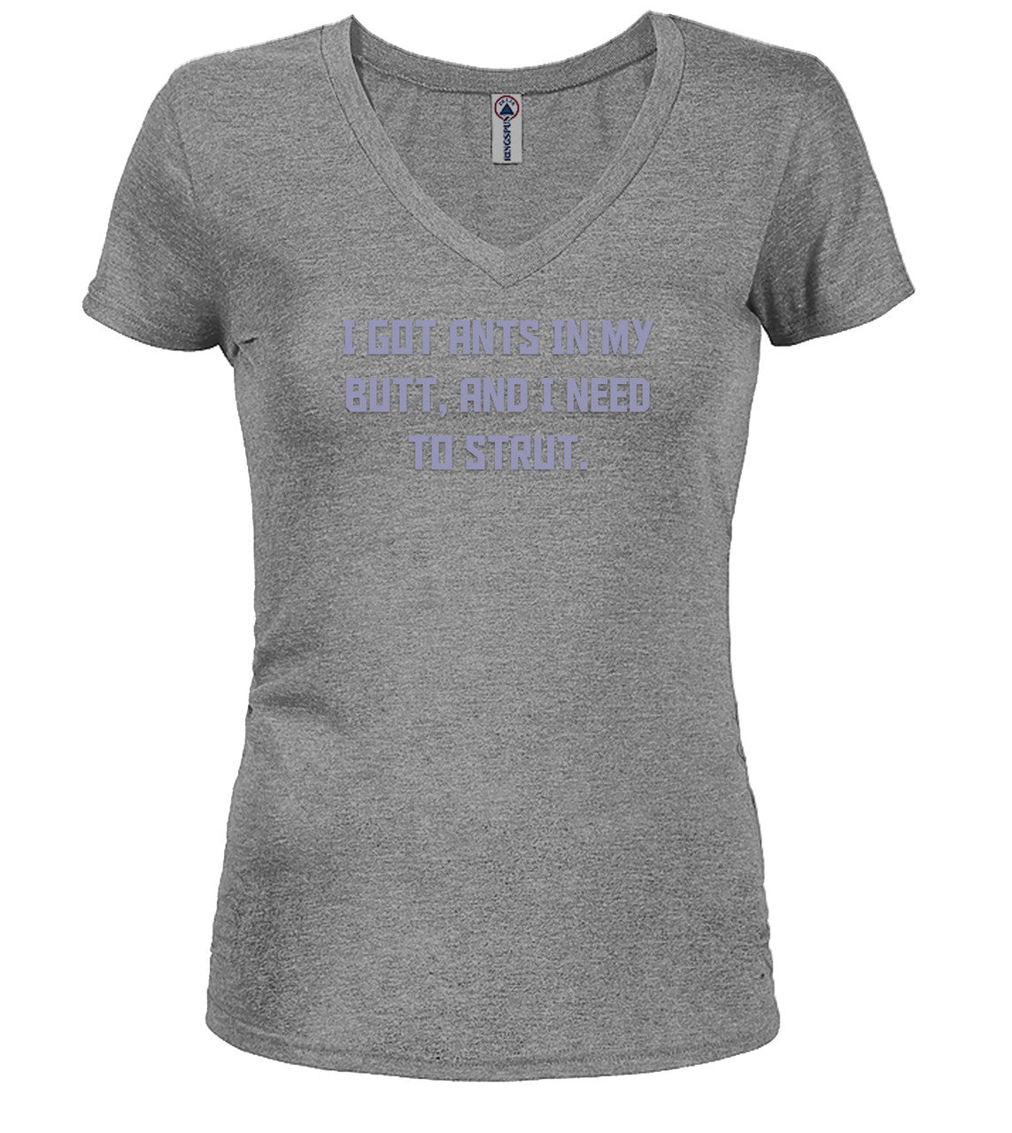 Gray I got ants In my butt, and I need to strut Juniors V-Neck T-Shirt