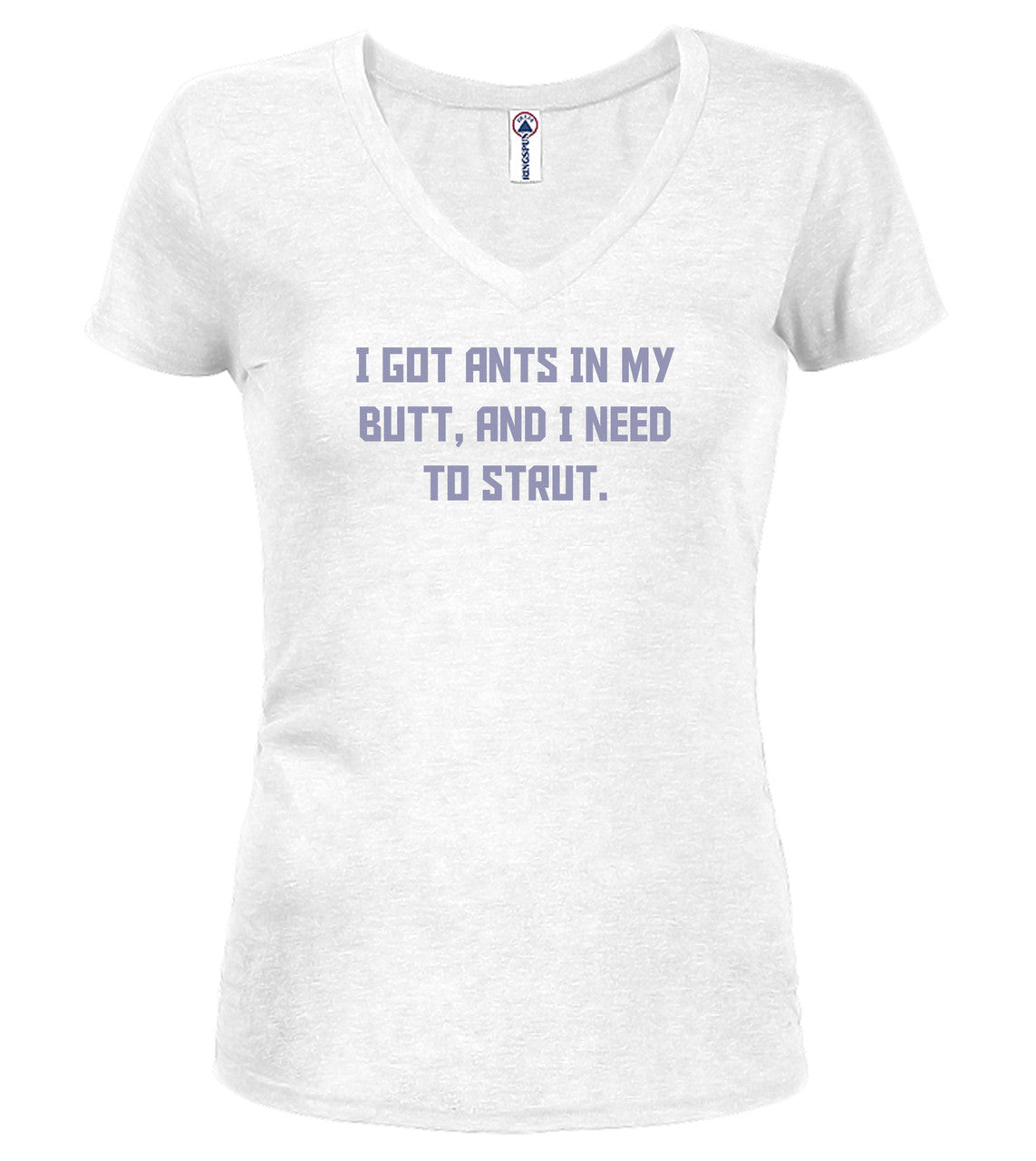 White I got ants In my butt, and I need to strut Juniors V-Neck T-Shirt