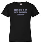 Black I got ants In my butt, and I need to strut Youth/Toddler T-Shirt
