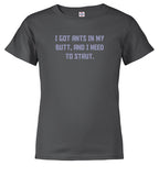 Charcoal I got ants In my butt, and I need to strut Youth/Toddler T-Shirt