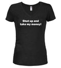 Black Shut up and take my money! Juniors V-Neck T-Shirt