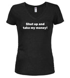 Black Shut up and take my money! Juniors V-Neck T-Shirt