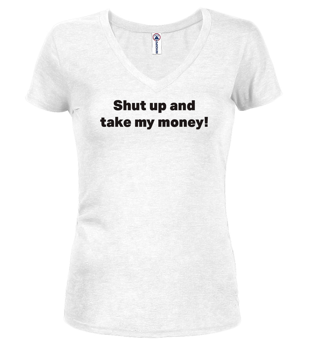 White Shut up and take my money! Juniors V-Neck T-Shirt
