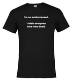 Black I'm so embarrassed. I wish everyone else was dead T-Shirt
