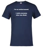 Navy I'm so embarrassed. I wish everyone else was dead T-Shirt