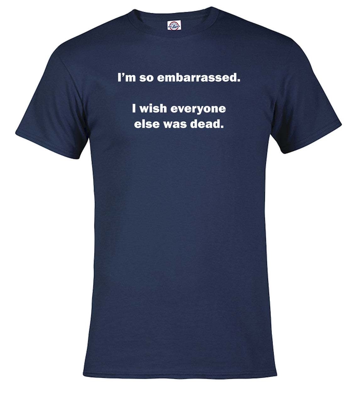 Navy I'm so embarrassed. I wish everyone else was dead T-Shirt