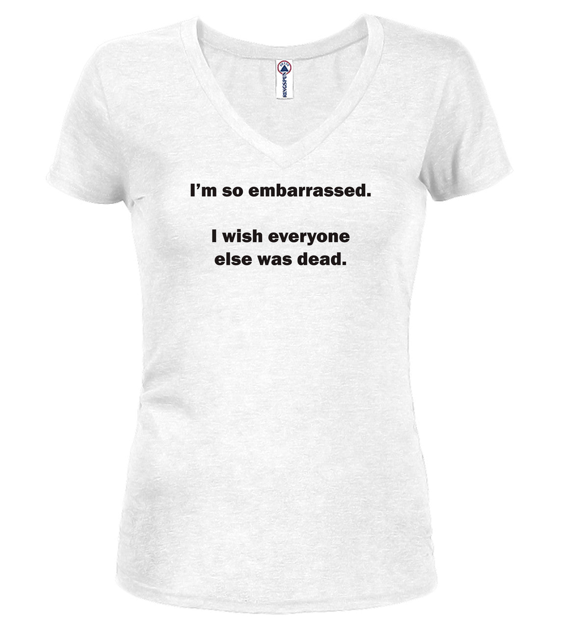 White I'm so embarrassed. I wish everyone else was dead Juniors V-Neck T-Shirt