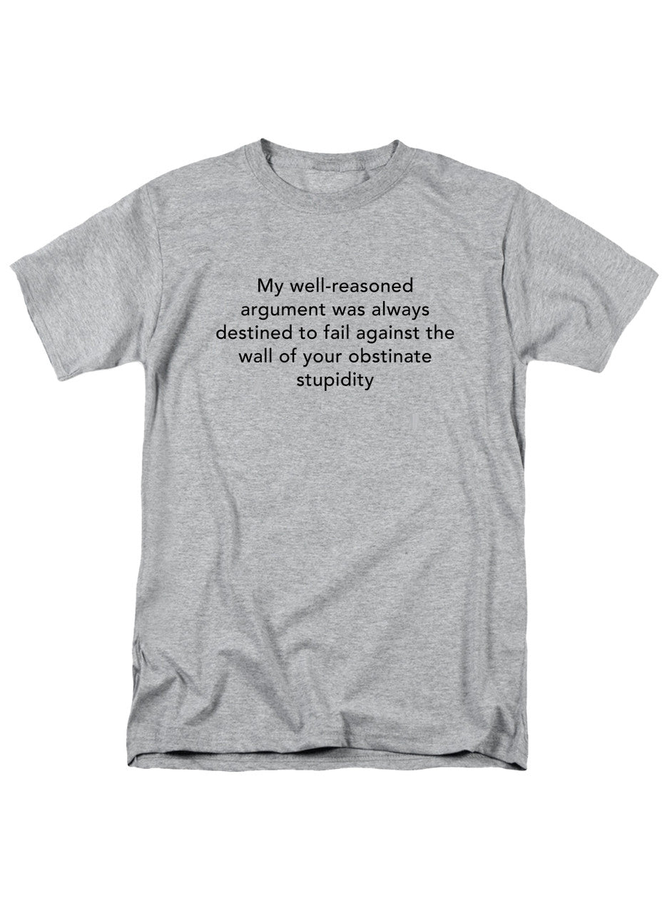 Gray My well-reasoned argument was always destined to fail T-Shirt