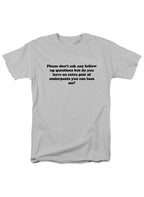 White Please don’t ask any follow up questions T-Shirt