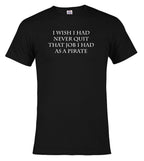 Black I Wish I Had Never Quit That Job I Had as a Pirate T-Shirt