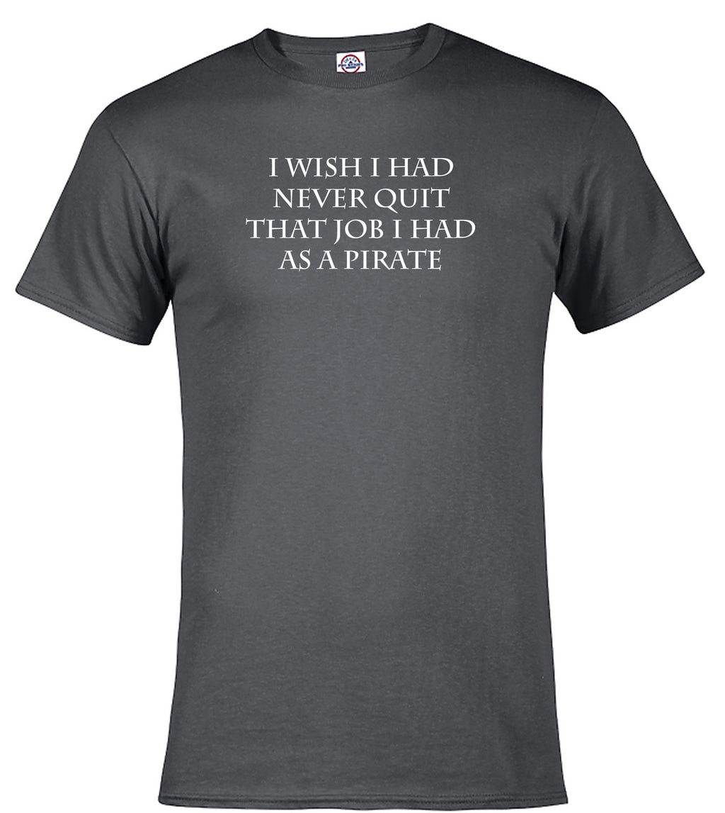 Charcoal I Wish I Had Never Quit That Job I Had as a Pirate T-Shirt