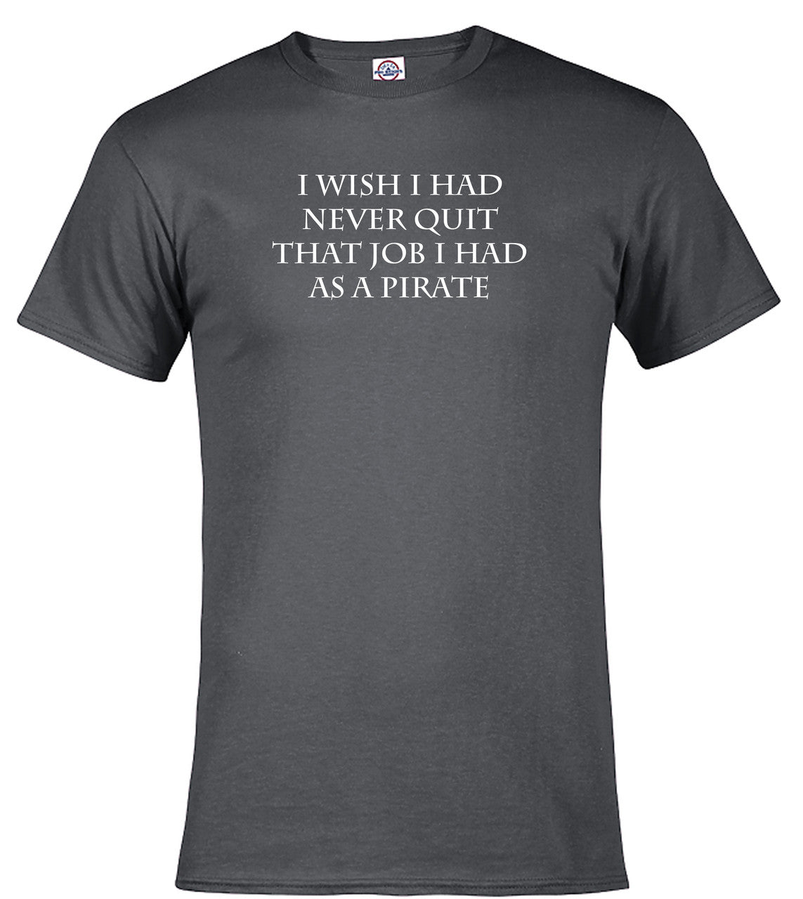 Charcoal I Wish I Had Never Quit That Job I Had as a Pirate T-Shirt