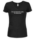 Black It's not about the world, it's about you! Juniors V-Neck T-Shirt